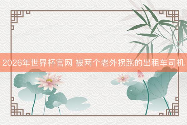 2026年世界杯官网 被两个老外拐跑的出租车司机