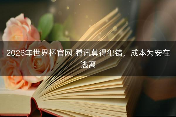2026年世界杯官网 腾讯莫得犯错，成本为安在逃离