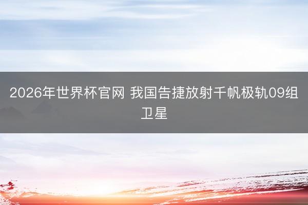 2026年世界杯官网 我国告捷放射千帆极轨09组卫星