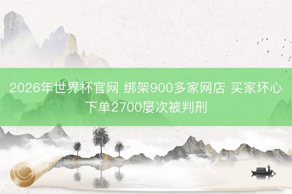 2026年世界杯官网 绑架900多家网店 买家坏心下单2700屡次被判刑