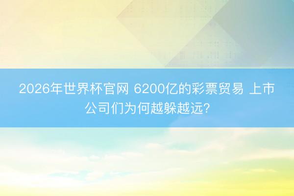 2026年世界杯官网 6200亿的彩票贸易 上市公司们为何越躲越远？
