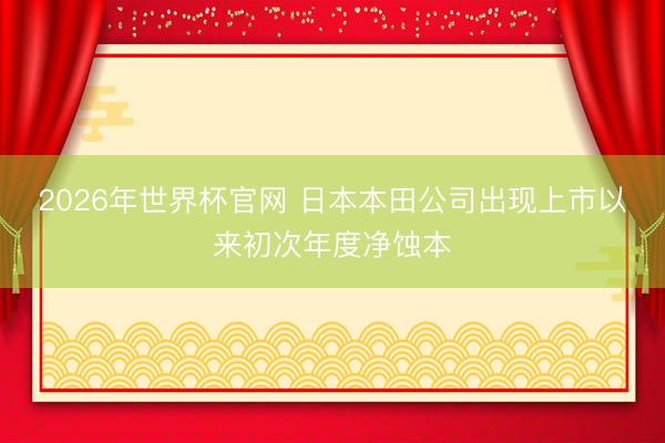 2026年世界杯官网 日本本田公司出现上市以来初次年度净蚀本