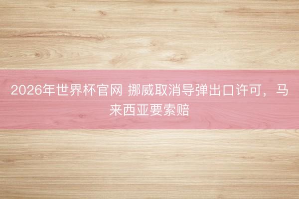 2026年世界杯官网 挪威取消导弹出口许可，马来西亚要索赔