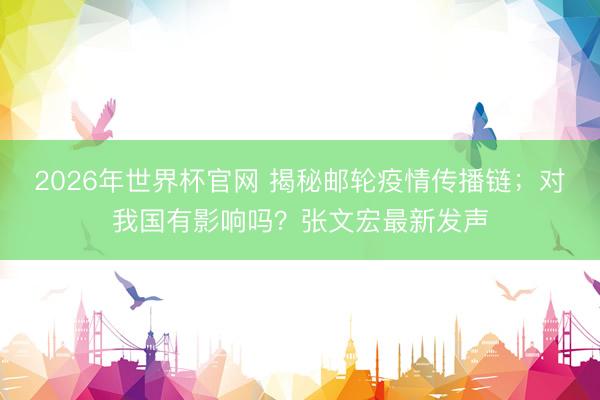 2026年世界杯官网 揭秘邮轮疫情传播链；对我国有影响吗？张文宏最新发声
