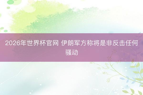2026年世界杯官网 伊朗军方称将是非反击任何骚动