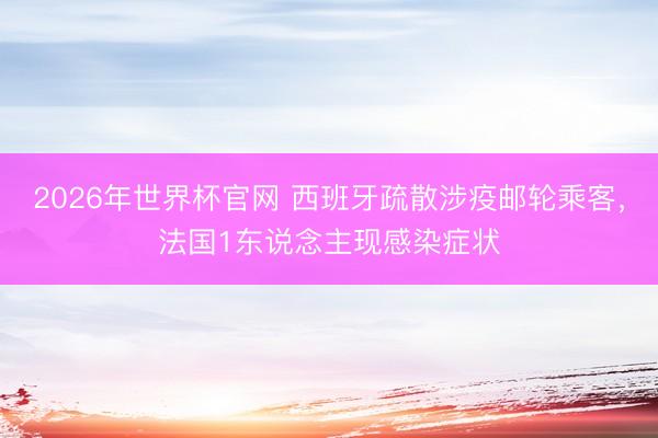 2026年世界杯官网 西班牙疏散涉疫邮轮乘客，法国1东说念主现感染症状
