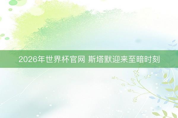 2026年世界杯官网 斯塔默迎来至暗时刻