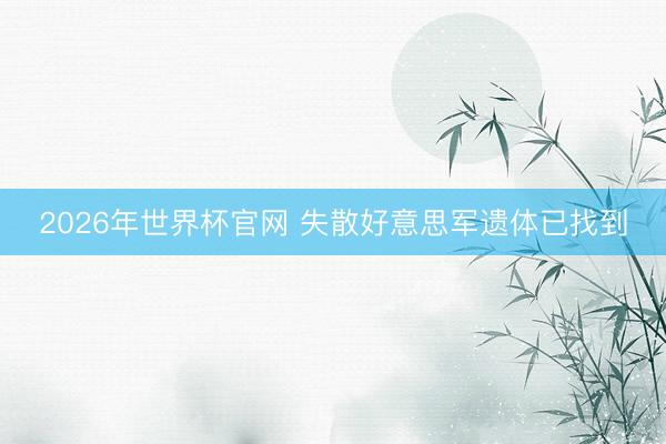 2026年世界杯官网 失散好意思军遗体已找到