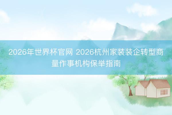 2026年世界杯官网 2026杭州家装装企转型商量作事机构保举指南