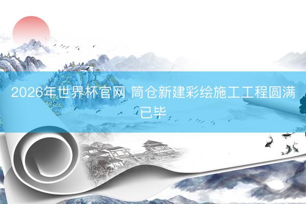 2026年世界杯官网 筒仓新建彩绘施工工程圆满已毕