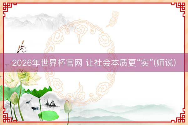 2026年世界杯官网 让社会本质更“实”(师说)
