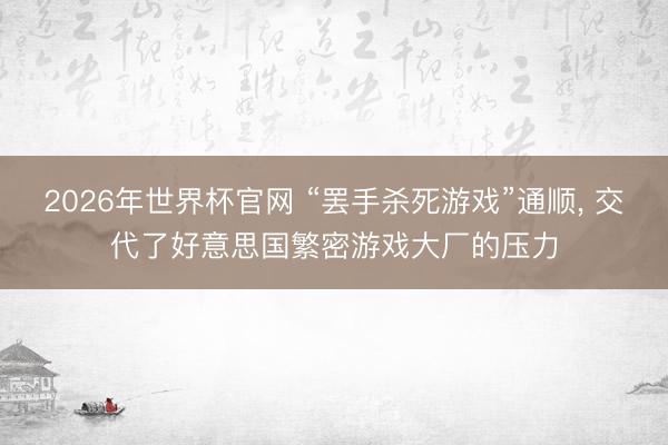 2026年世界杯官网 “罢手杀死游戏”通顺， 交代了好意思国繁密游戏大厂的压力