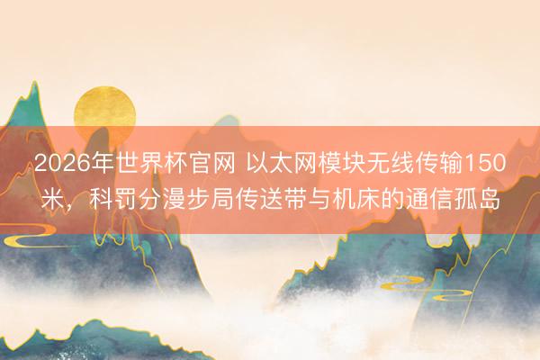 2026年世界杯官网 以太网模块无线传输150米，科罚分漫步局传送带与机床的通信孤岛