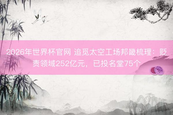 2026年世界杯官网 追觅太空工场邦畿梳理：贬责领域252亿元，已投名堂75个