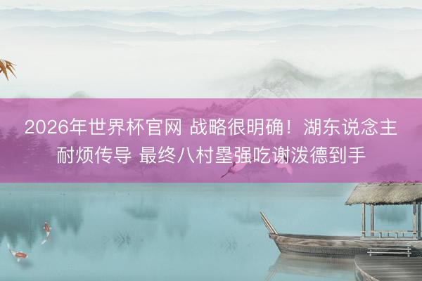 2026年世界杯官网 战略很明确！湖东说念主耐烦传导 最终八村塁强吃谢泼德到手