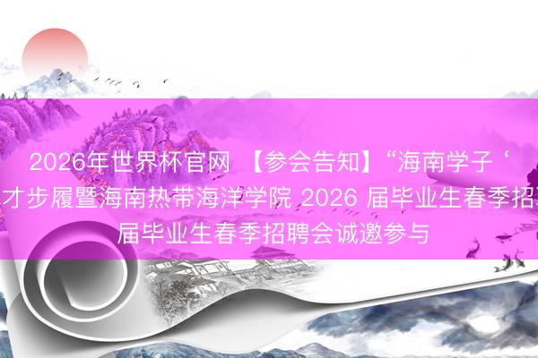 2026年世界杯官网 【参会告知】“海南学子 ‘就’在海南”留才步履暨海南热带海洋学院 2026 届毕业生春季招聘会诚邀参与