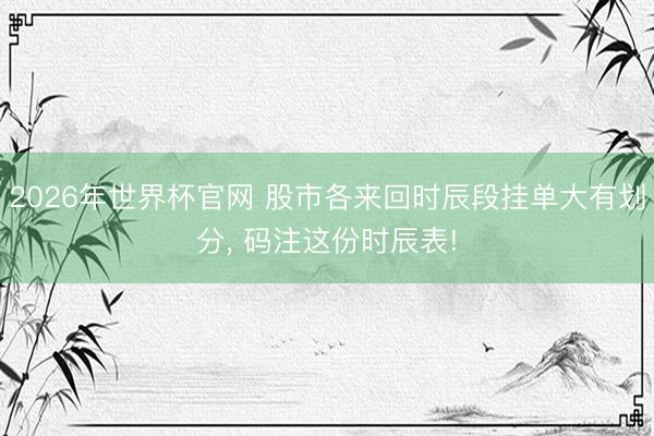 2026年世界杯官网 股市各来回时辰段挂单大有划分, 码注这份时辰表!
