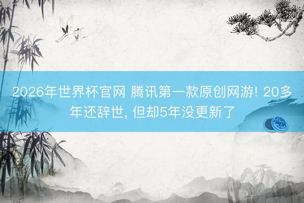 2026年世界杯官网 腾讯第一款原创网游! 20多年还辞世， 但却5年没更新了