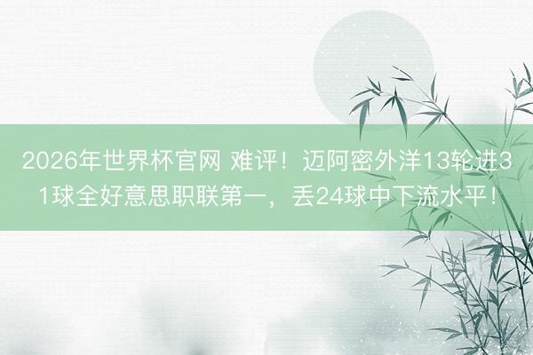 2026年世界杯官网 难评！迈阿密外洋13轮进31球全好意思职联第一，丢24球中下流水平！