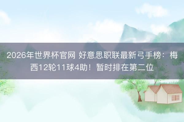 2026年世界杯官网 好意思职联最新弓手榜：梅西12轮11球4助！暂时排在第二位