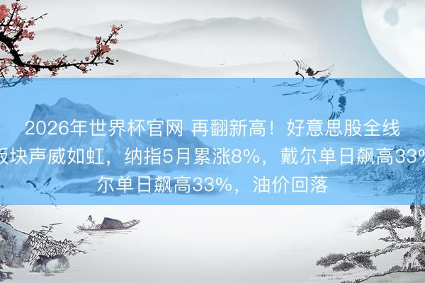 2026年世界杯官网 再翻新高！好意思股全线上扬，科技板块声威如虹，纳指5月累涨8%，戴尔单日飙高33%，油价回落