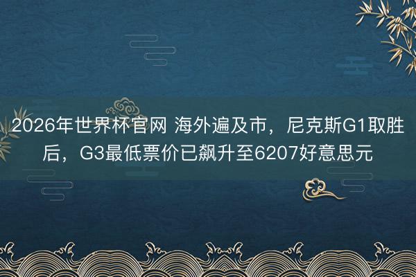 2026年世界杯官网 海外遍及市，尼克斯G1取胜后，G3最低票价已飙升至6207好意思元