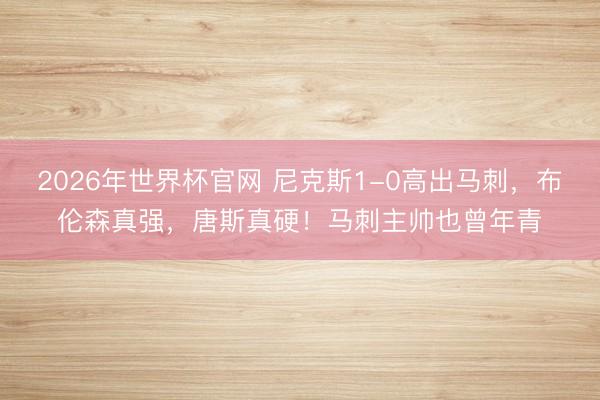 2026年世界杯官网 尼克斯1-0高出马刺，布伦森真强，唐斯真硬！马刺主帅也曾年青
