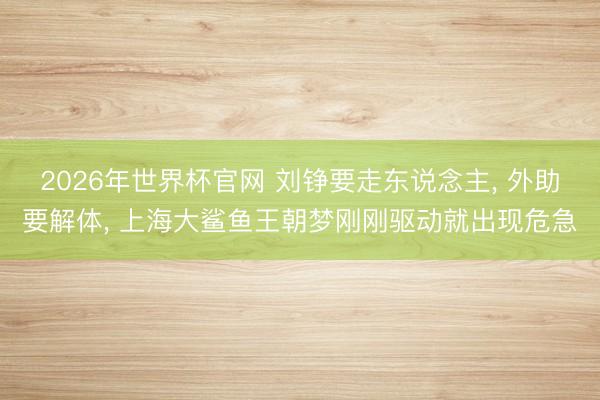2026年世界杯官网 刘铮要走东说念主， 外助要解体， 上海大鲨鱼王朝梦刚刚驱动就出现危急