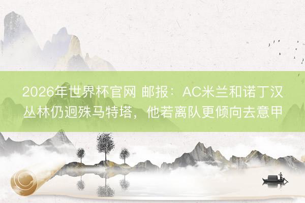 2026年世界杯官网 邮报：AC米兰和诺丁汉丛林仍迥殊马特塔，他