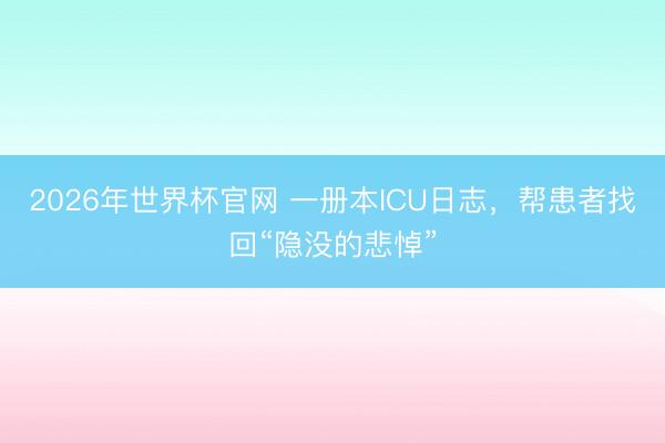 2026年世界杯官网 一册本ICU日志，帮患者找回“隐没的悲悼”