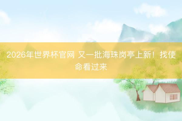 2026年世界杯官网 又一批海珠岗亭上新！找使命看过来