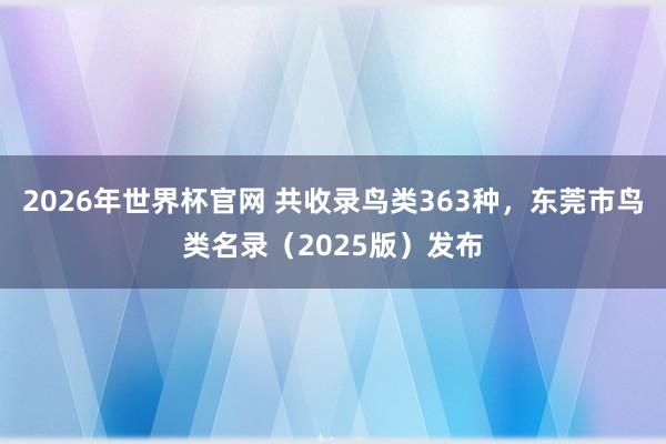 2026年世界杯官网 共收录鸟类363种，东莞市鸟类名录（2025版）发布